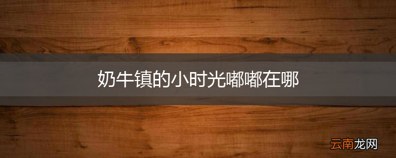 奶牛镇的小时光嘟嘟在哪