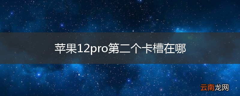 苹果12pro第二个卡槽在哪