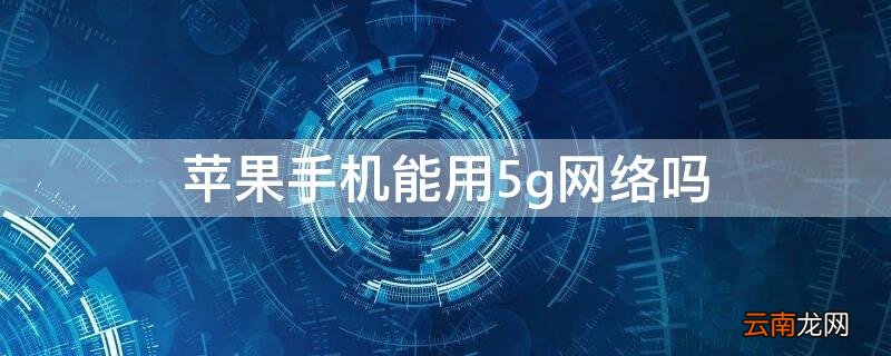iphone能用5g么 iPhone手机能用5g网络吗