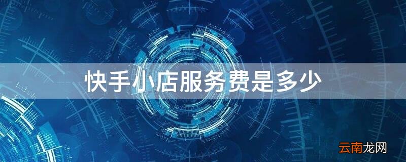 快手小店卖货服务费是多少 快手小店服务费是多少