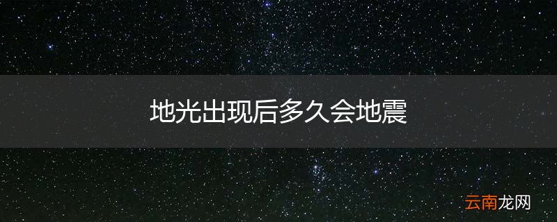地光出现后多久会地震