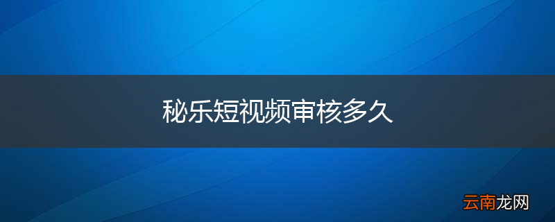 秘乐短视频审核多久