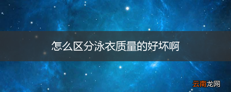 怎么区分泳衣质量的好坏啊
