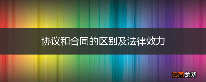 协议和合同的区别及法律效力