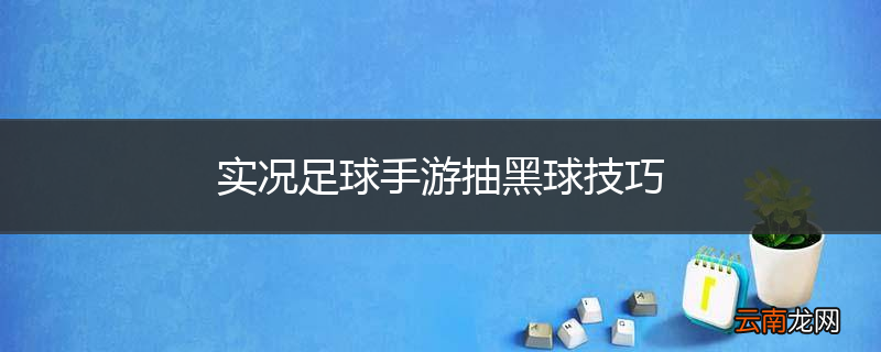 实况足球手游抽黑球技巧