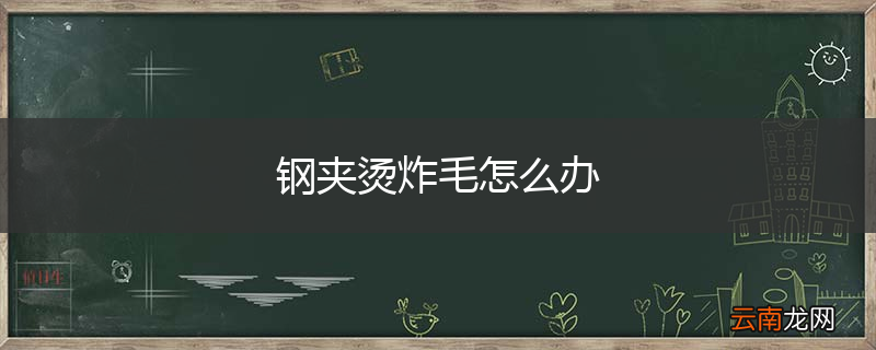 钢夹烫炸毛怎么办