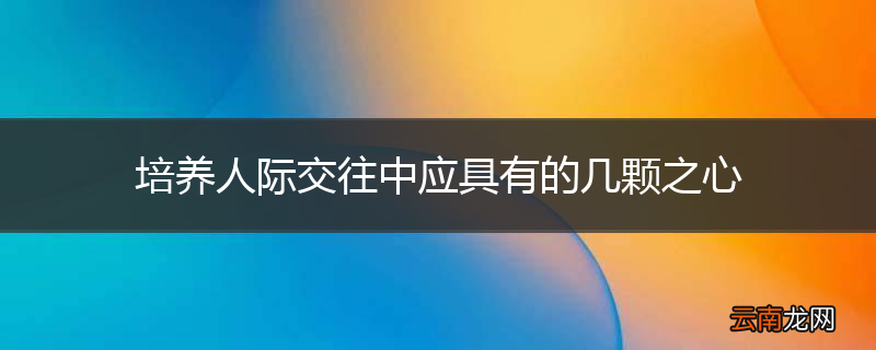 培养人际交往中应具有的几颗之心
