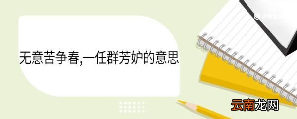 无意苦争春,一任群芳妒的意思 无意苦争春一任群芳妒翻译