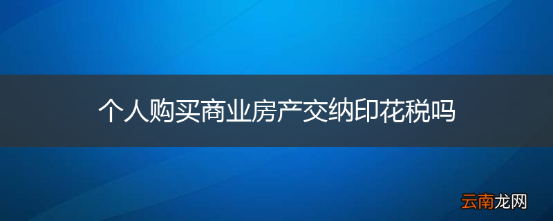 个人购买商业房产交纳印花税吗