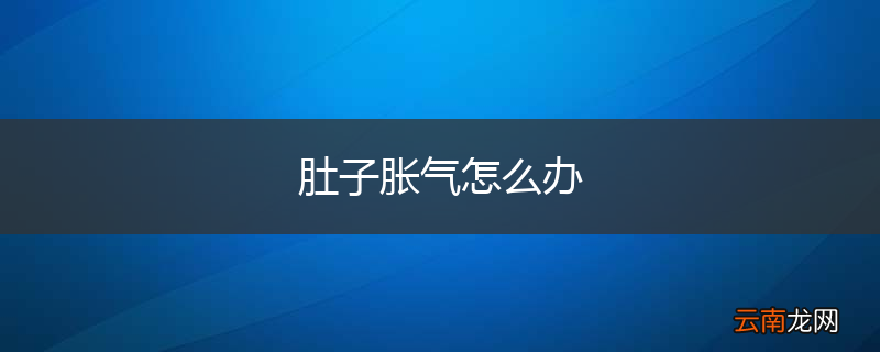肚子胀气怎么办
