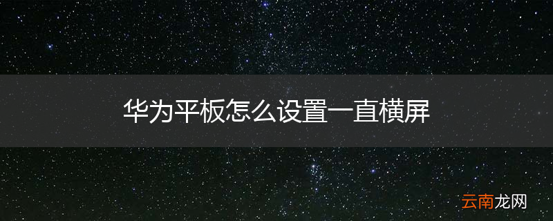 华为平板怎么设置一直横屏